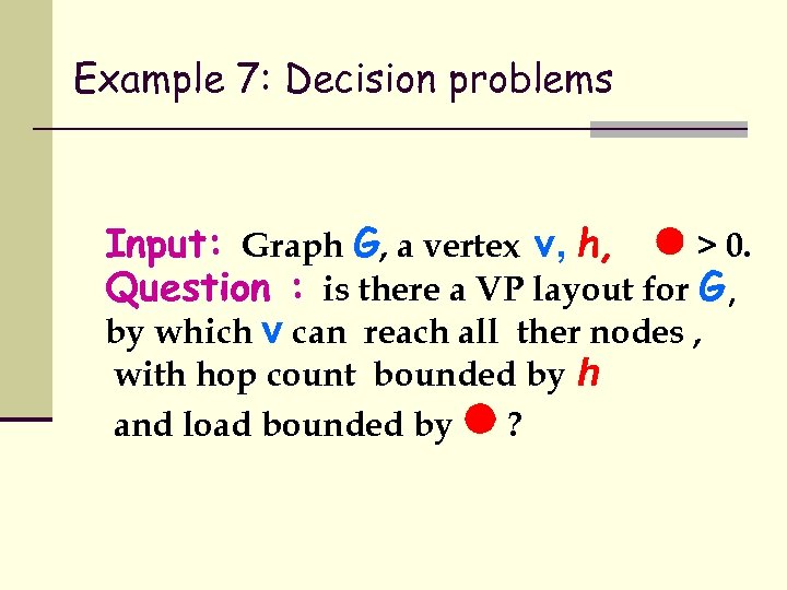 Example 7: Decision problems Input: Graph G, a vertex v, h, l > 0.