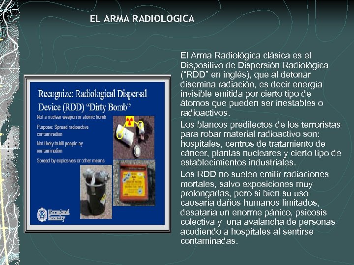 EL ARMA RADIOLOGICA El Arma Radiológica clásica es el Dispositivo de Dispersión Radiológica (“RDD”