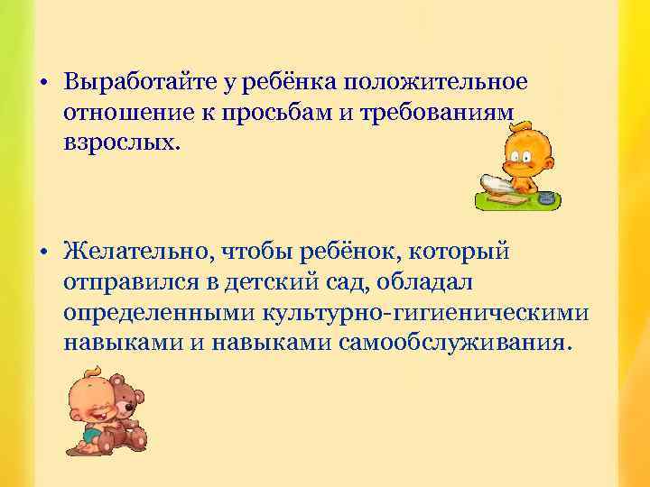  • Выработайте у ребёнка положительное отношение к просьбам и требованиям взрослых. • Желательно,
