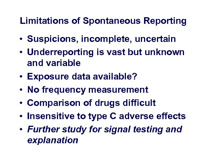 Limitations of Spontaneous Reporting • Suspicions, incomplete, uncertain • Underreporting is vast but unknown