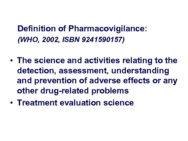 Definition of Pharmacovigilance: (WHO, 2002, ISBN 9241590157) • The science and activities relating to