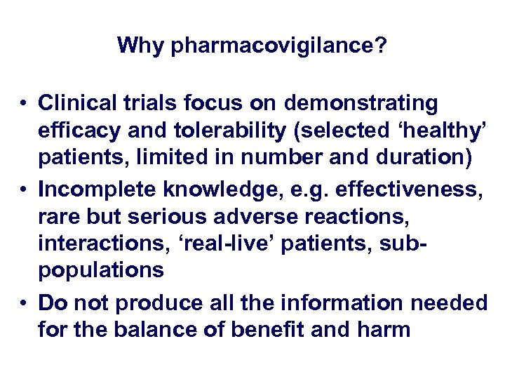 Why pharmacovigilance? • Clinical trials focus on demonstrating efficacy and tolerability (selected ‘healthy’ patients,