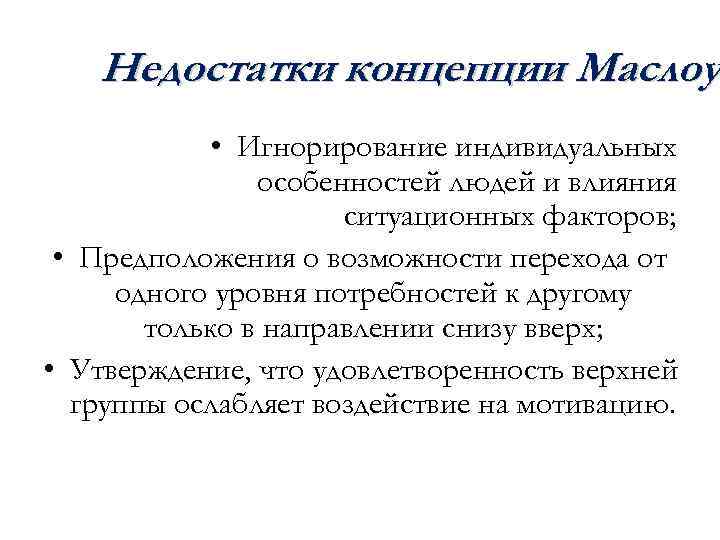 Недостатки концепции Маслоу • Игнорирование индивидуальных особенностей людей и влияния ситуационных факторов; • Предположения