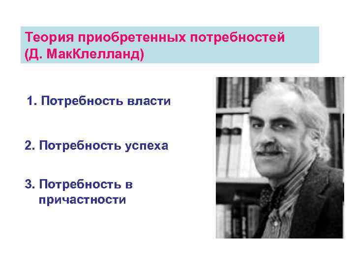 Теория приобретенных потребностей (Д. Мак. Клелланд) 1. Потребность власти 2. Потребность успеха 3. Потребность