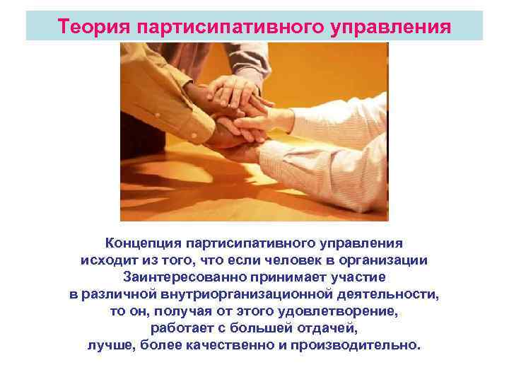 Теория партисипативного управления Концепция партисипативного управления исходит из того, что если человек в организации