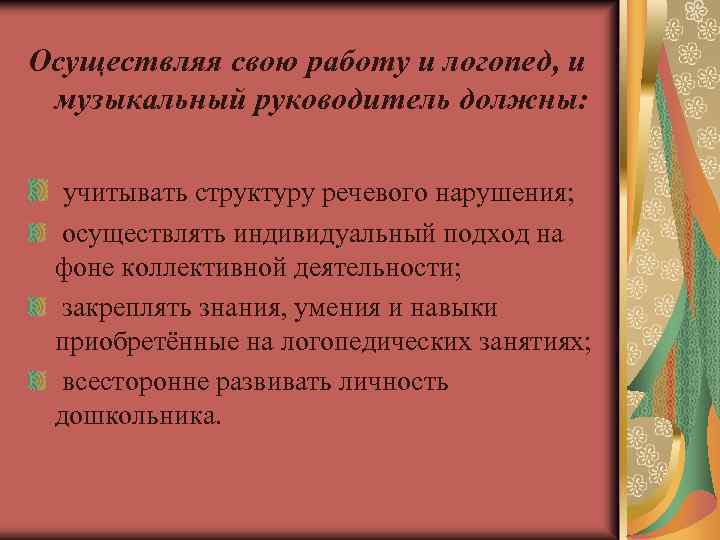 Осуществляя свою работу и логопед, и музыкальный руководитель должны: учитывать структуру речевого нарушения; осуществлять