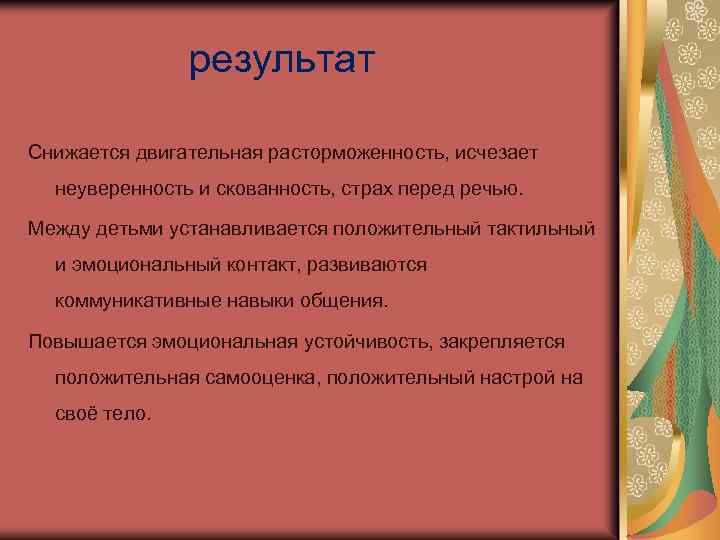 результат Снижается двигательная расторможенность, исчезает неуверенность и скованность, страх перед речью. Между детьми устанавливается