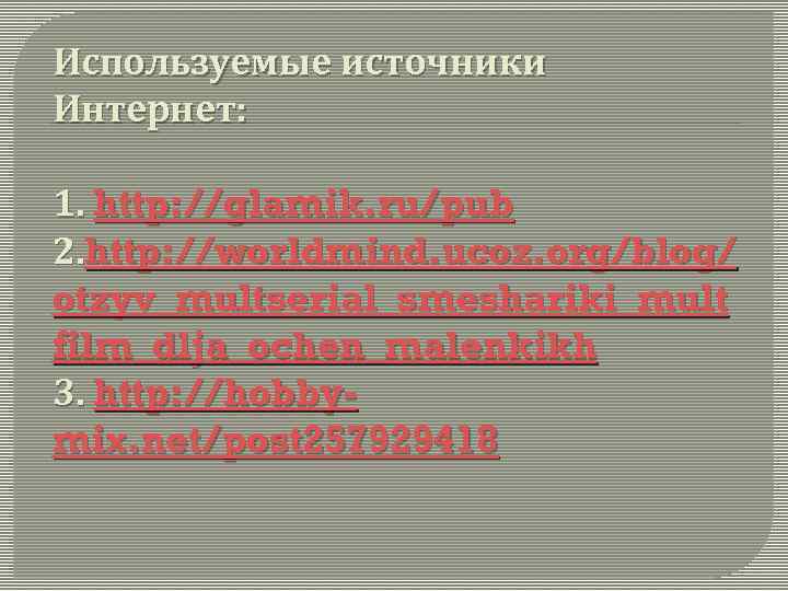 Используемые источники Интернет: 1. http: //glamik. ru/pub 2. http: //worldmind. ucoz. org/blog/ otzyv_multserial_smeshariki_mult film_dlja_ochen_malenkikh