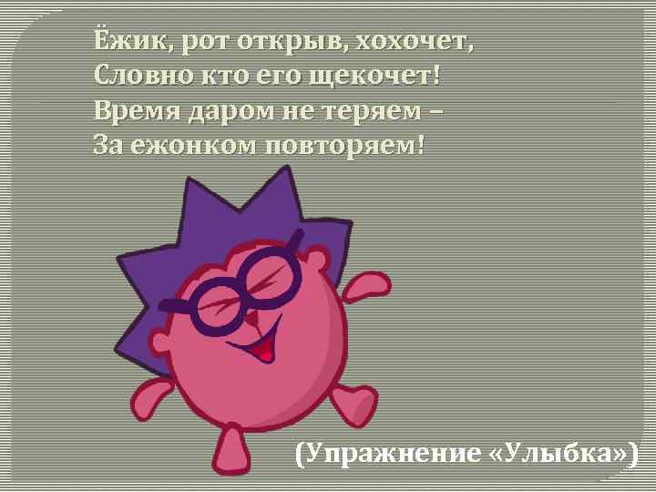 Ёжик, рот открыв, хохочет, Словно кто его щекочет! Время даром не теряем – За