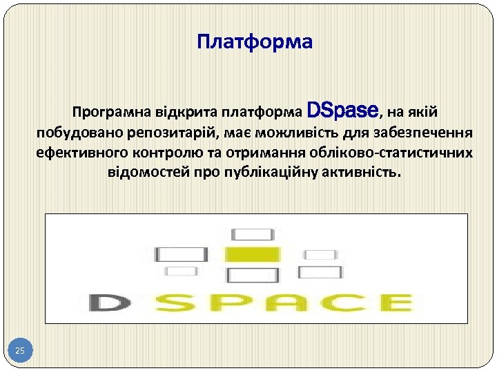 Платформа Програмна відкрита платформа DSpase, на якій побудовано репозитарій, має можливість для забезпечення ефективного
