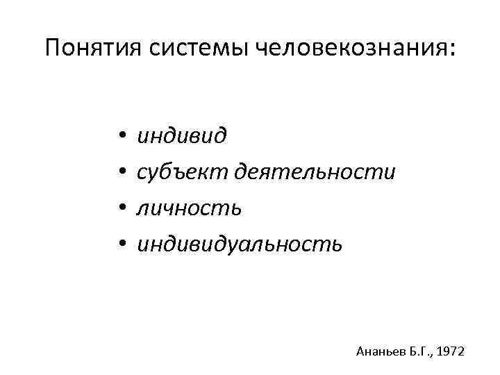 Понятия системы человекознания: • • индивид субъект деятельности личность индивидуальность Ананьев Б. Г. ,