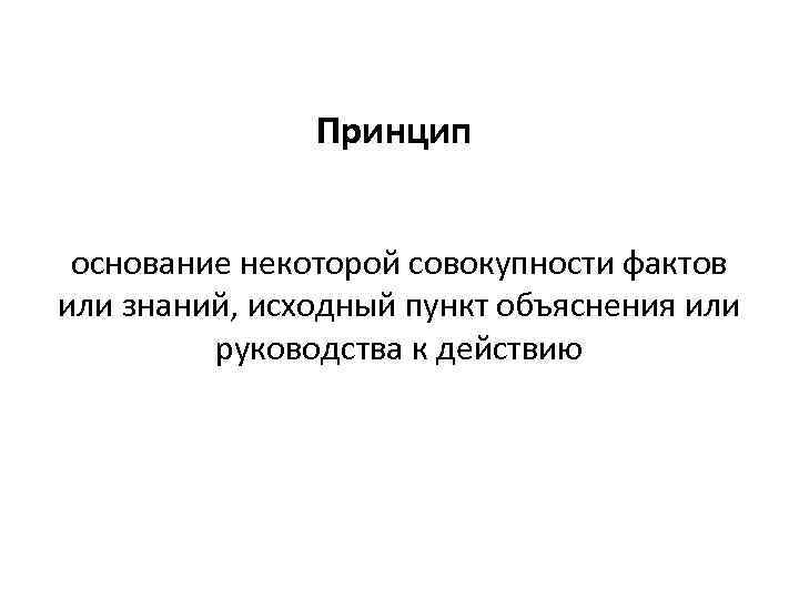 Принцип основание некоторой совокупности фактов или знаний, исходный пункт объяснения или руководства к действию