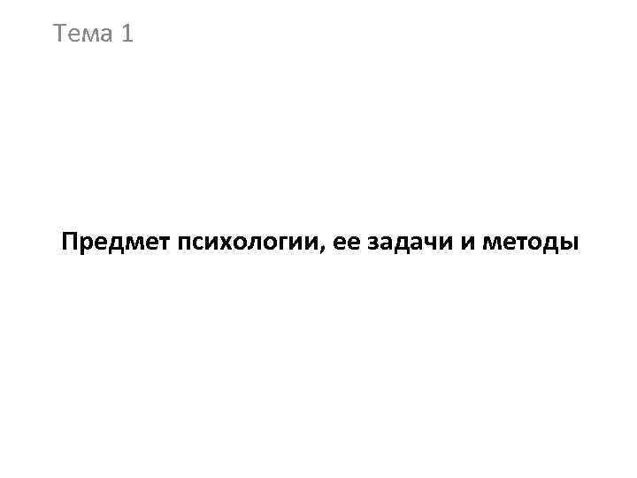 Тема 1 Предмет психологии, ее задачи и методы 