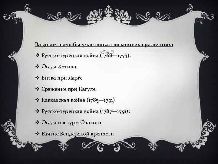 За 30 лет службы участвовал во многих сражениях: v Русско-турецкая война (1768— 1774): v