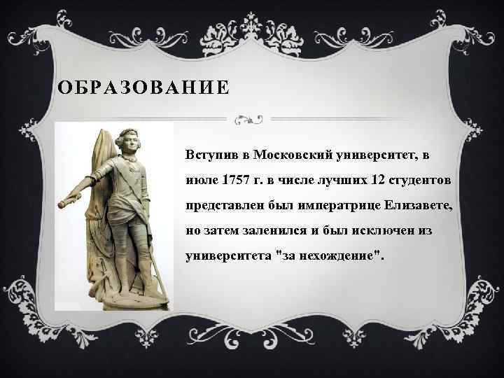 ОБРАЗОВАНИЕ Вступив в Московский университет, в июле 1757 г. в числе лучших 12 студентов