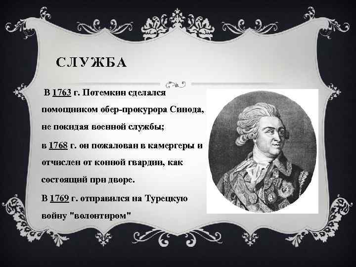 СЛУЖБА В 1763 г. Потемкин сделался помощником обер-прокурора Синода, не покидая военной службы; в