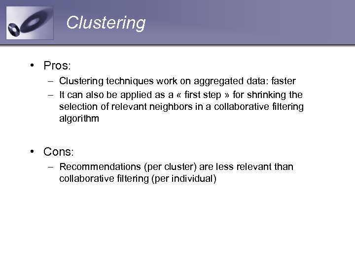 Clustering • Pros: – Clustering techniques work on aggregated data: faster – It can