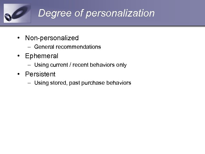 Degree of personalization • Non-personalized – General recommendations • Ephemeral – Using current /
