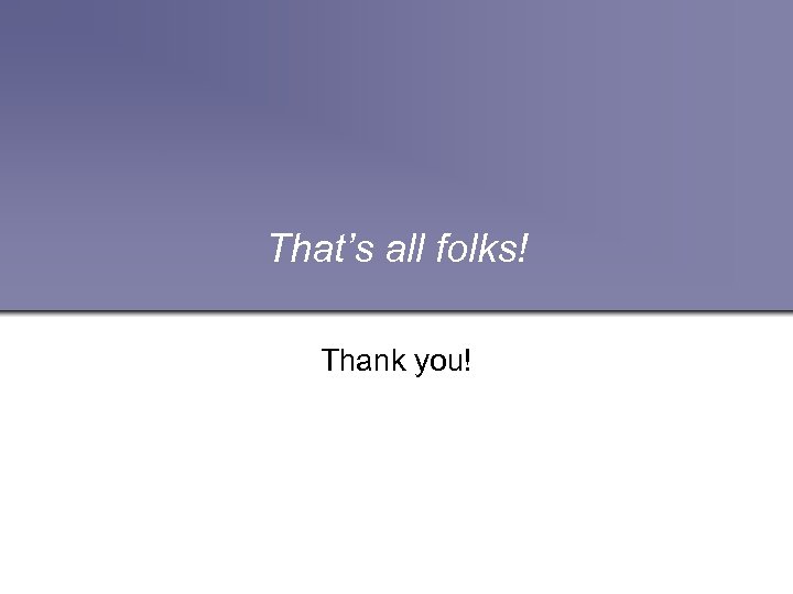 That’s all folks! Thank you! 