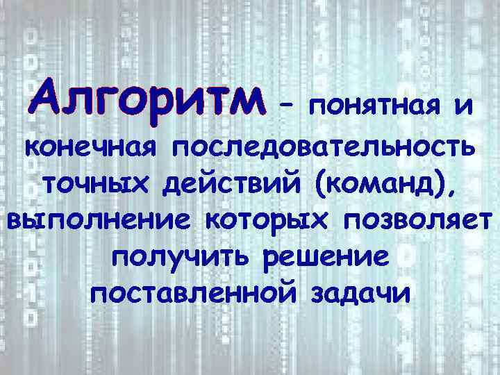 Алгоритм – понятная и конечная последовательность точных действий (команд), выполнение которых позволяет получить решение