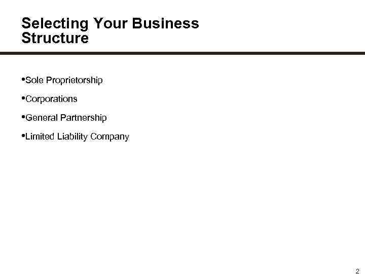 Selecting Your Business Structure • Sole Proprietorship • Corporations • General Partnership • Limited