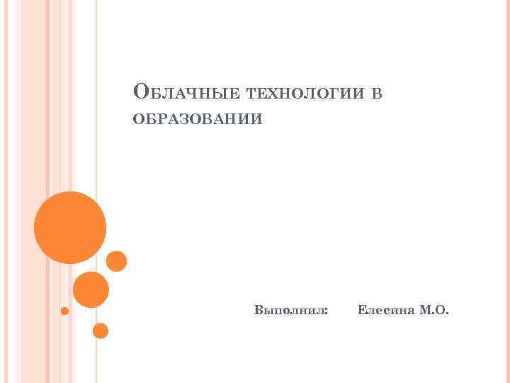 ОБЛАЧНЫЕ ТЕХНОЛОГИИ В ОБРАЗОВАНИИ Выполнил: Елесина М. О. 