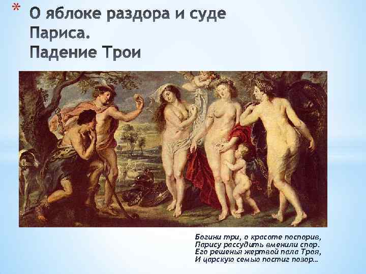 * Богини три, о красоте поспорив, Парису рассудить вменили спор. Его решенья жертвой пала