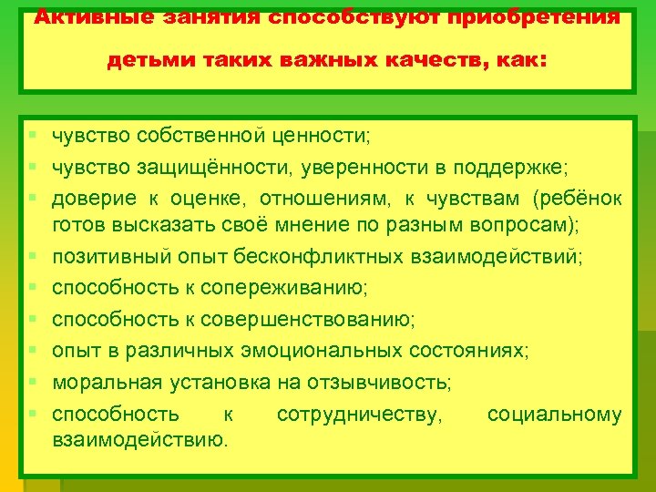 Активные занятия способствуют приобретения детьми таких важных качеств, как: § чувство собственной ценности; §