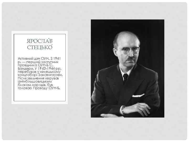 ЯРОСЛА В СТЕЦЬКО Активний діяч ОУН. З 1941 р. — перший заступник провідника ОУН-Б