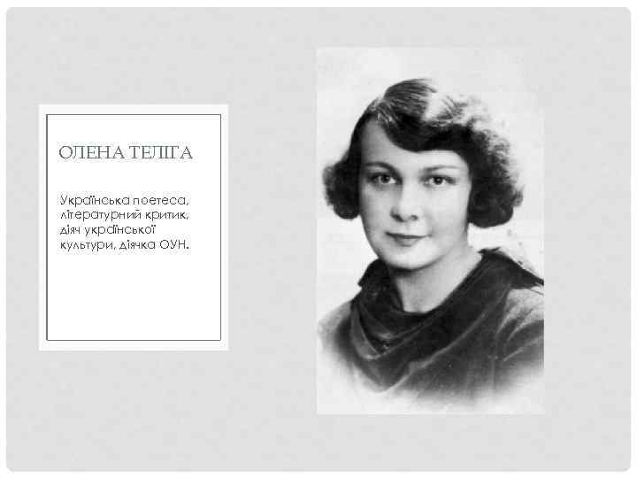 ОЛЕНА ТЕЛІГА Українська поетеса, літературний критик, діяч української культури, діячка ОУН. 