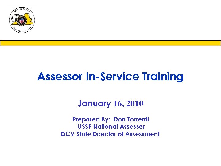 Assessor In-Service Training January 16, 2010 Prepared By: Don Torrenti USSF National Assessor DCV