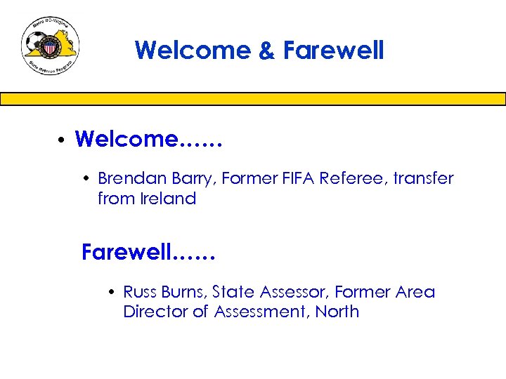 Welcome & Farewell • Welcome…… • Brendan Barry, Former FIFA Referee, transfer from Ireland