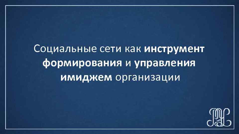 Социальные сети как инструмент формирования и управления имиджем организации 