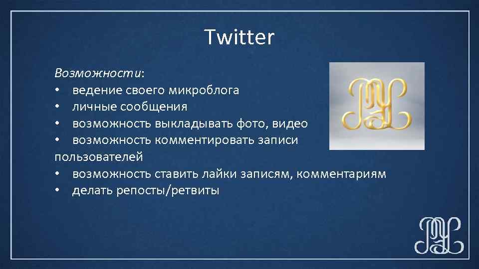 Twitter Возможности: • ведение своего микроблога • личные сообщения • возможность выкладывать фото, видео