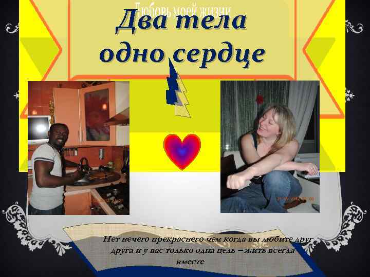 Два тела одно сердце Нет нечего прекраснего чем когда вы любите друга и у