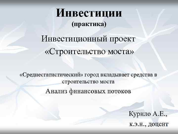 Инвестиции (практика) Инвестиционный проект «Строительство моста» «Среднестатистический» город вкладывает средства в строительство моста Анализ