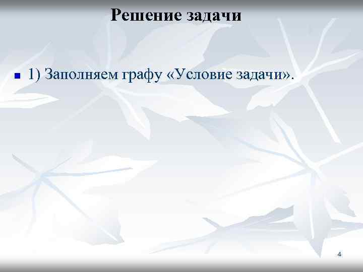 Решение задачи n 1) Заполняем графу «Условие задачи» . 4 