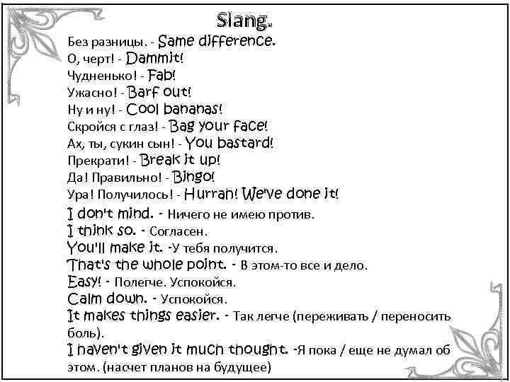 Slang. Без разницы. - Same difference. О, черт! - Dammit! Чудненько! - Fab! Ужасно!