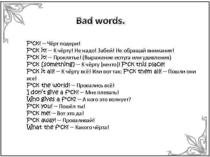 Bad words. F*ck! – Чёрт подери! F*ck it! – К чёрту! Не надо! Забей!