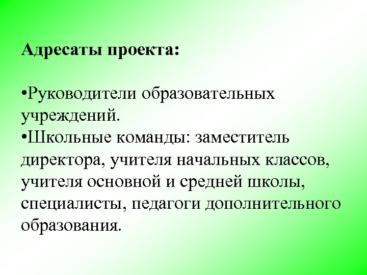 Адресаты проекта: • Руководители образовательных учреждений. • Школьные команды: заместитель директора, учителя начальных классов,