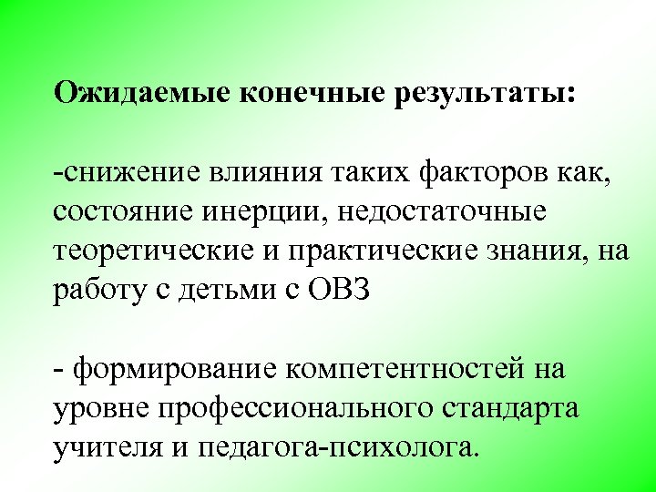 Ожидаемые конечные результаты: -снижение влияния таких факторов как, состояние инерции, недостаточные теоретические и практические