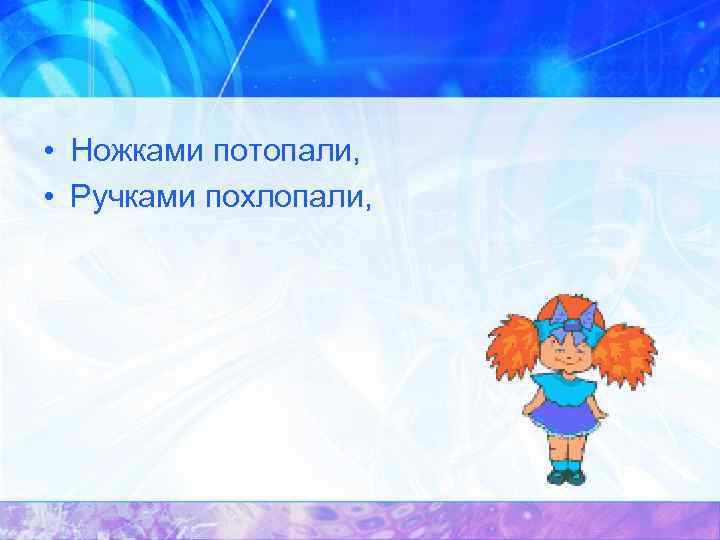  • Ножками потопали, • Ручками похлопали, 