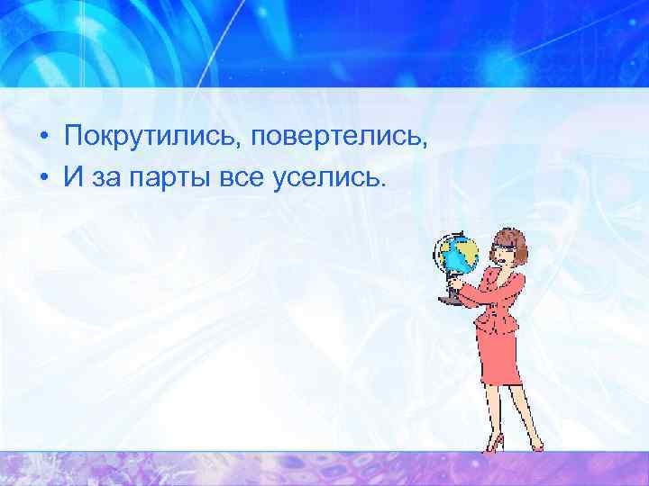  • Покрутились, повертелись, • И за парты все уселись. 