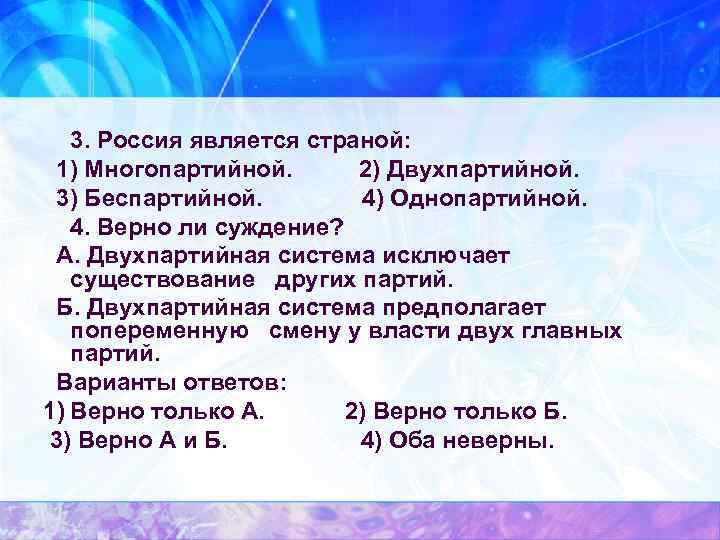 3. Россия является страной: 1) Многопартийной. 2) Двухпартийной. 3) Беспартийной. 4) Однопартийной. 4. Верно