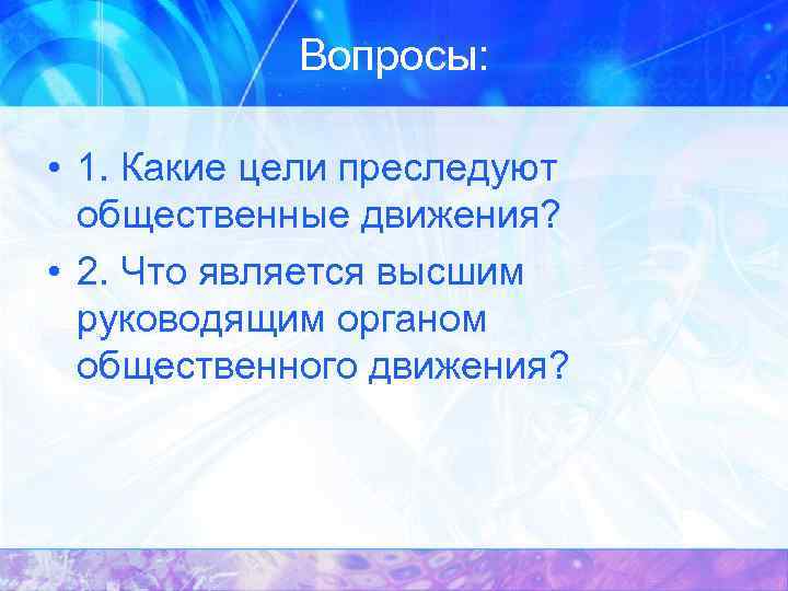 Вопросы: • 1. Какие цели преследуют общественные движения? • 2. Что является высшим руководящим