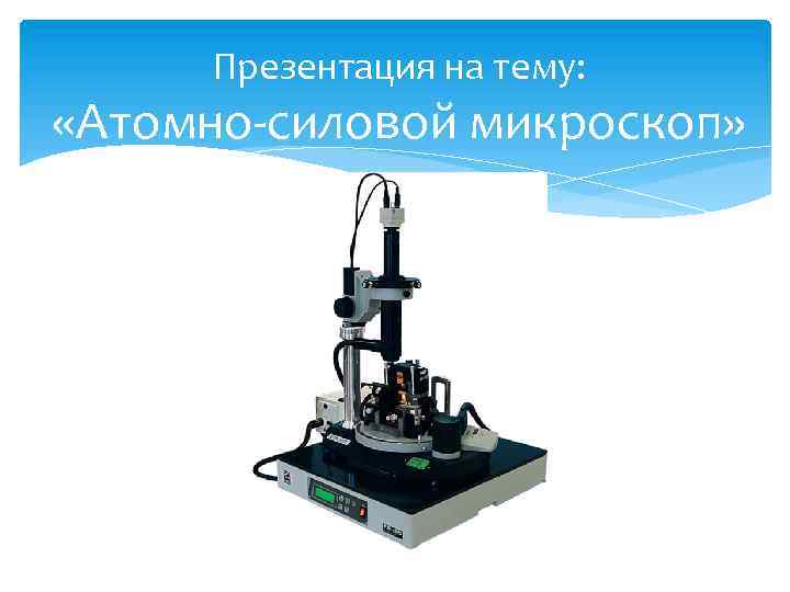 Презентация на тему: «Атомно-силовой микроскоп» 