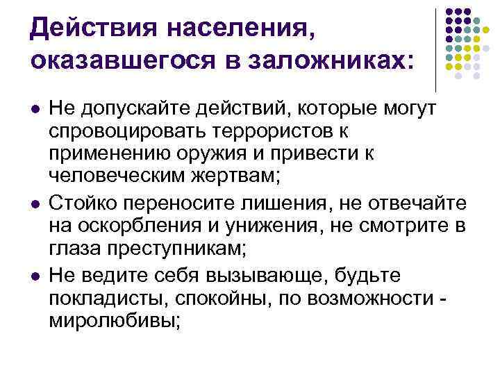 Действия населения, оказавшегося в заложниках: l l l Не допускайте действий, которые могут спровоцировать