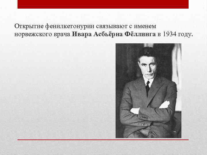 Открытие фенилкетонурии связывают с именем норвежского врача Ивара Асбьёрна Фёллинга в 1934 году. 