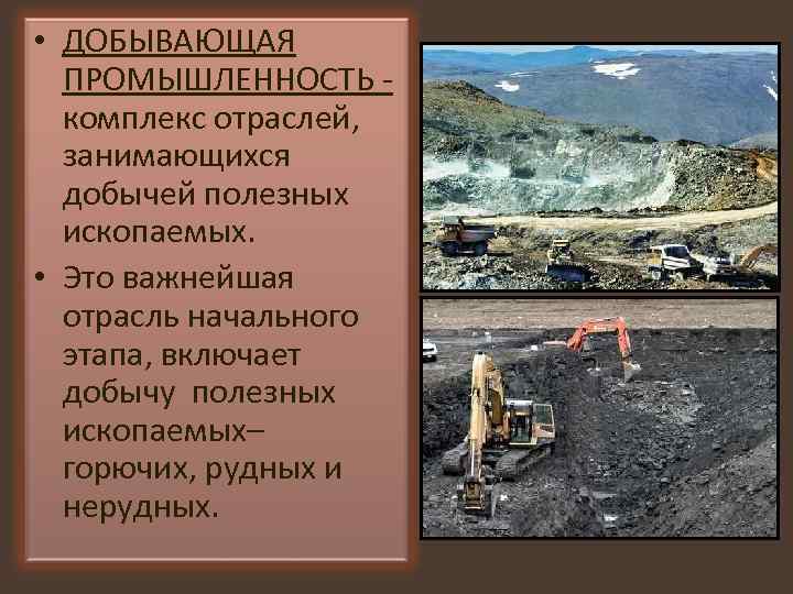  • ДОБЫВАЮЩАЯ ПРОМЫШЛЕННОСТЬ - комплекс отраслей, занимающихся добычей полезных ископаемых. • Это важнейшая