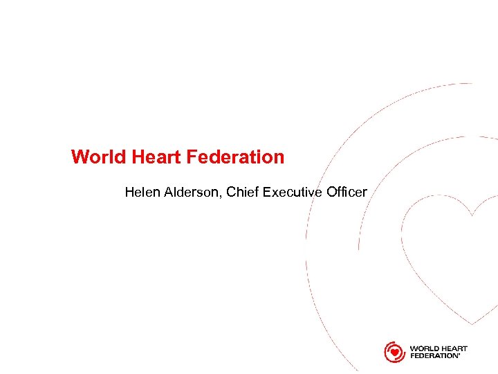 World Heart Federation Helen Alderson, Chief Executive Officer 